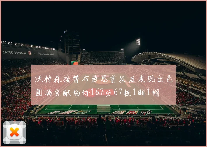 沃特森接替布劳恩首发后表现出色圆满贡献场均167分67板1断1帽