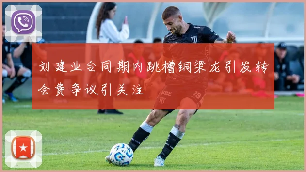 刘建业合同期内跳槽铜梁龙引发转会费争议引关注