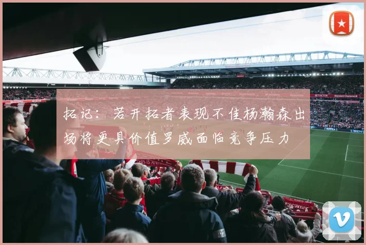 拓记：若开拓者表现不佳杨瀚森出场将更具价值罗威面临竞争压力